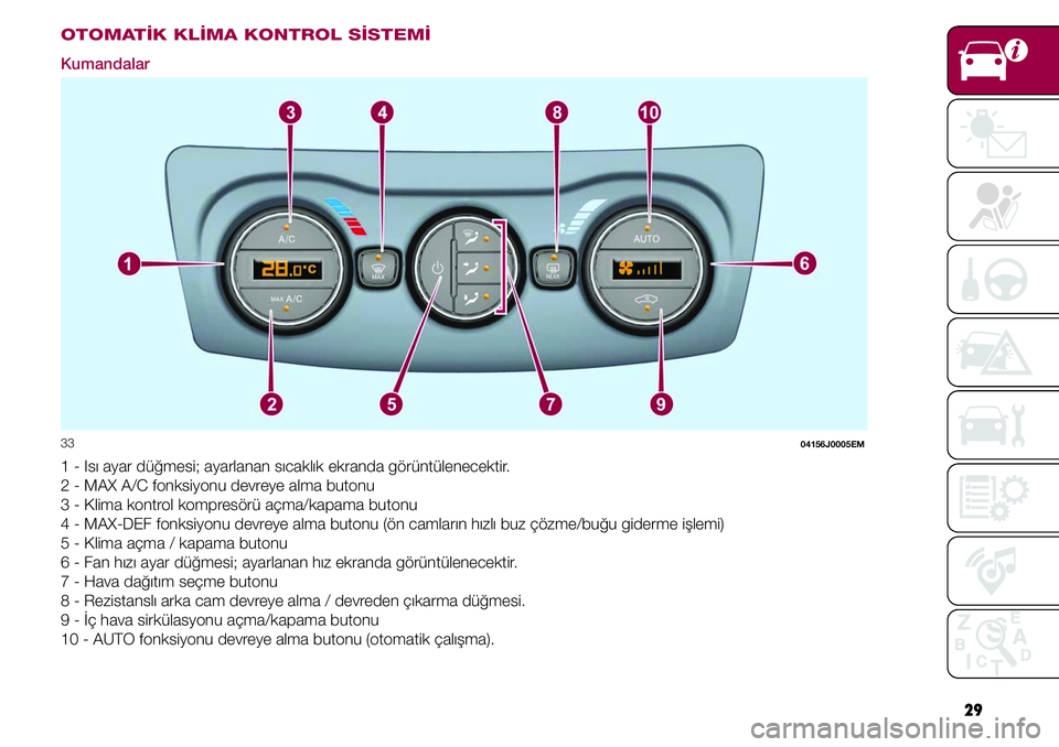 FIAT TIPO 4DOORS 2019 Kullanıcı el kitabı (in Turkish) 29
OTOMATİK KLİMA KONTROL SİSTEMİ
Kumandalar
33 04156J0005EM
1 - Isı ayar düğmesi; ayarlanan sıcaklık ekranda görüntülenecektir.
2 - MAX A/C fonksiyonu devreye alma butonu
3 - Klima kontro FIAT TIPO 4DOORS 2019 Kullanıcı el kitabı (in Turkish) 29
OTOMATİK KLİMA KONTROL SİSTEMİ
Kumandalar
33 04156J0005EM
1 - Isı ayar düğmesi; ayarlanan sıcaklık ekranda görüntülenecektir.
2 - MAX A/C fonksiyonu devreye alma butonu
3 - Klima kontro