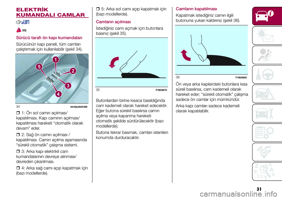 FIAT TIPO 4DOORS 2019  Kullanıcı el kitabı (in Turkish) 31   �ˆ5: Arka sol camı açıp kapatmak için 
(bazı modellerde).
Camların açılması
İstediğiniz camı açmak için butonlara 
basınız (şekil 35).
35 
F1B0067C
Butonlardan birine kısaca ba