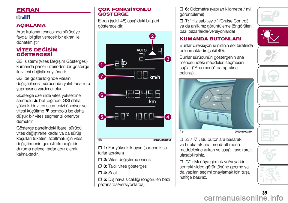 FIAT TIPO 4DOORS 2019  Kullanıcı el kitabı (in Turkish) 39
ÇOK FONKSİYONLU 
GÖSTERGE
Ekran (şekil 48) aşağıdaki bilgileri 
gösterecektir:
4805036J0001EM
  �ˆ1: Far yükseklik ayarı (sadece kısa 
farlar açıkken)
  �ˆ2: Vites değiştirme öner
