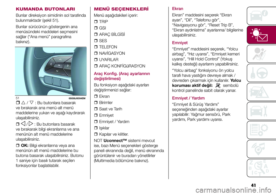 FIAT TIPO 4DOORS 2020  Kullanıcı el kitabı (in Turkish) 41
KUMANDA BUTONLARI
Bunlar direksiyon simidinin sol tarafında 
bulunmaktadır (şekil 51).
Bunlar sürücünün göstergenin ana 
menüsündeki maddeleri seçmesini 
sağlar (“Ana menü” paragra
