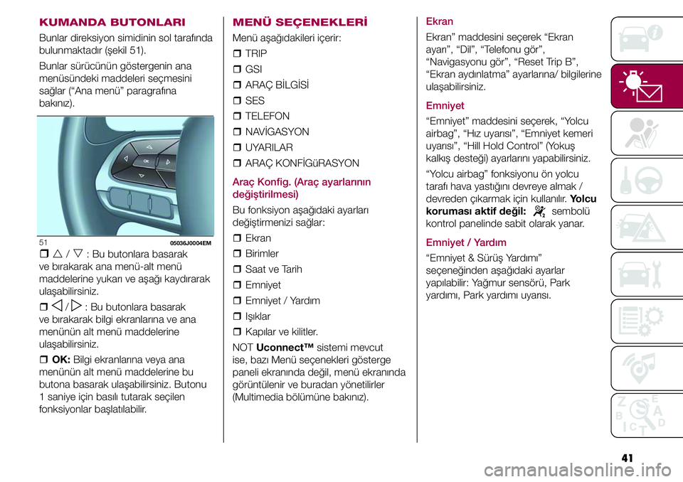 FIAT TIPO 4DOORS 2021  Kullanıcı el kitabı (in Turkish) 41
KUMANDA BUTONLARI
Bunlar direksiyon simidinin sol tarafında 
bulunmaktadır (şekil 51).
Bunlar sürücünün göstergenin ana 
menüsündeki maddeleri seçmesini 
sağlar (“Ana menü” paragra