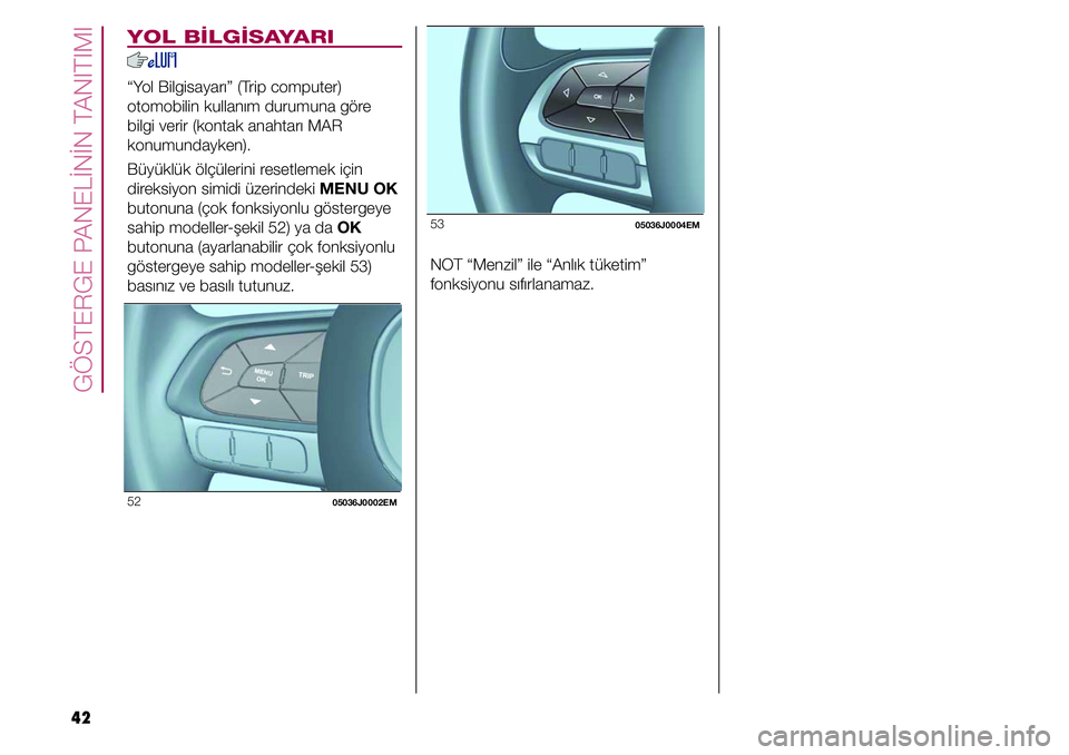 FIAT TIPO 4DOORS 2020  Kullanıcı el kitabı (in Turkish) 42
GÖSTERGE PANELİNİN TANITIMI
53 05036J0004EM
NOT “Menzil” ile “Anlık tüketim” 
fonksiyonu sıfırlanamaz.
YOL BİLGİSAYARI
“Yol Bilgisayarı” (Trip computer) 
otomobilin kullanım 