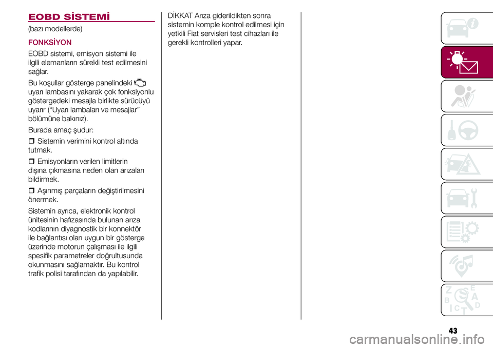 FIAT TIPO 4DOORS 2020  Kullanıcı el kitabı (in Turkish) 43 DİKKAT Arıza giderildikten sonra 
sistemin komple kontrol edilmesi için 
yetkili Fiat servisleri test cihazları ile 
gerekli kontrolleri yapar.
EOBD SİSTEMİ
(bazı modellerde)
FONKSİYON
EOBD