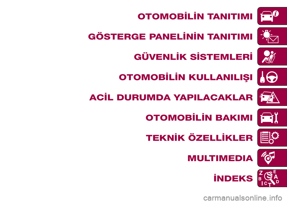 FIAT TIPO 4DOORS 2018  Kullanıcı el kitabı (in Turkish) OTOMOBİLİN TANITIMI
GÖSTERGE PANELİNİN TANITIMI
GÜVENLİK SİSTEMLERİ
OTOMOBİLİN KULLANILIŞI
ACİL DURUMDA YAPILACAKLAR
OTOMOBİLİN BAKIMI
TEKNİK ÖZELLİKLER
MULTIMEDIA
İNDEKS 