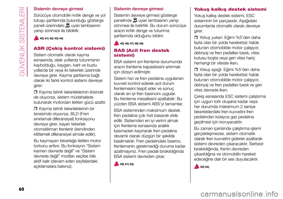 FIAT TIPO 4DOORS 2020 Kullanıcı el kitabı (in Turkish) GÜVENLİK SİSTEMLERİ
60
Sistemin devreye girmesi
Sürücüye otomobilin kritik denge ve yol
tutuşu şartlarında bulunduğu gösterge
paneli üzerindeki
uyarı lambasının
yanıp sönmesi il FIAT TIPO 4DOORS 2020 Kullanıcı el kitabı (in Turkish) GÜVENLİK SİSTEMLERİ
60
Sistemin devreye girmesi
Sürücüye otomobilin kritik denge ve yol
tutuşu şartlarında bulunduğu gösterge
paneli üzerindeki
uyarı lambasının
yanıp sönmesi il