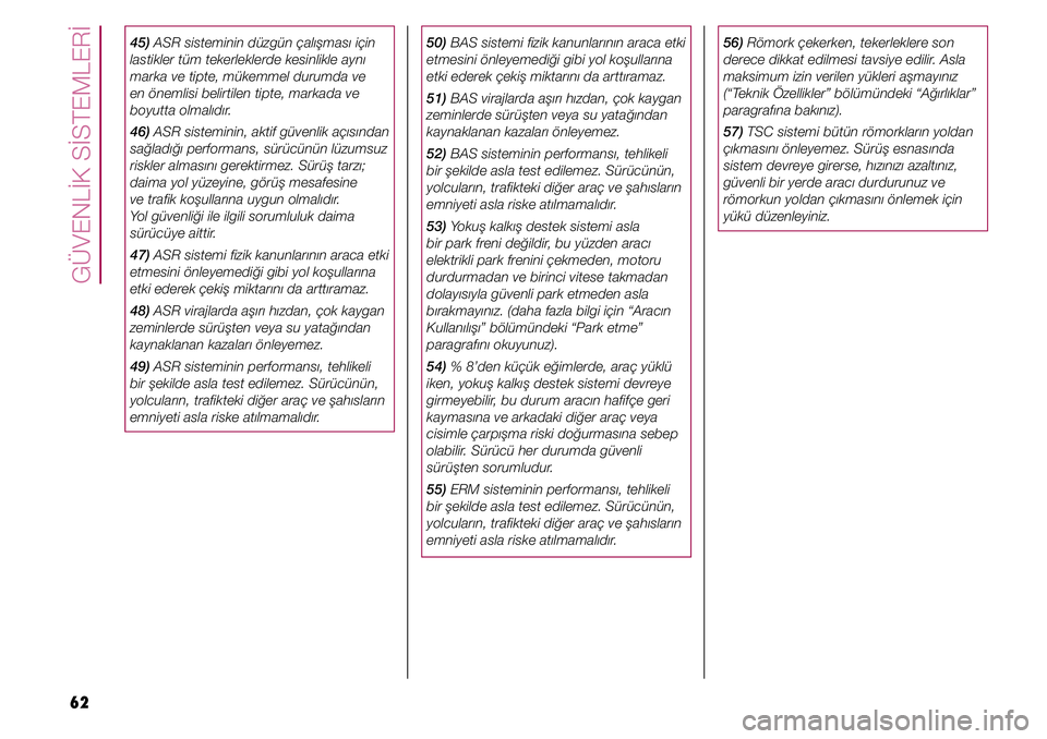 FIAT TIPO 4DOORS 2020  Kullanıcı el kitabı (in Turkish) GÜVENLİK SİSTEMLERİ
62
45) ASR sisteminin düzgün çalışması için 
lastikler tüm tekerleklerde kesinlikle aynı 
marka ve tipte, mükemmel durumda ve 
en önemlisi belirtilen tipte, markada 