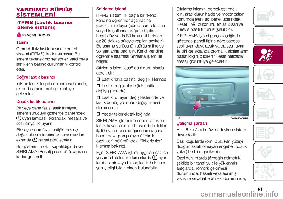 FIAT TIPO 4DOORS 2020 Kullanıcı el kitabı (in Turkish) 63
YARDIMCI SÜRÜŞ
SİSTEMLERİ
iTPMS (Lastik basıncı
izleme sistemi)
58) 59) 60) 61) 62) 63)
Tanım
Otomobiliniz lastik basıncı kontrol
sistemi (iTPMS) ile donatılmıştır. Bu
sistem tek FIAT TIPO 4DOORS 2020 Kullanıcı el kitabı (in Turkish) 63
YARDIMCI SÜRÜŞ
SİSTEMLERİ
iTPMS (Lastik basıncı
izleme sistemi)
58) 59) 60) 61) 62) 63)
Tanım
Otomobiliniz lastik basıncı kontrol
sistemi (iTPMS) ile donatılmıştır. Bu
sistem tek