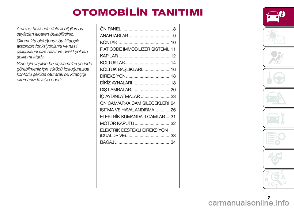 FIAT TIPO 4DOORS 2021  Kullanıcı el kitabı (in Turkish) 7 Aracınız hakkında detaylı bilgileri bu 
sayfadan itibaren bulabilirsiniz.
Okumakta olduğunuz bu kitapçık 
aracınızın fonksiyonlarını ve nasıl 
çalıştıklarını size basit ve direkt 