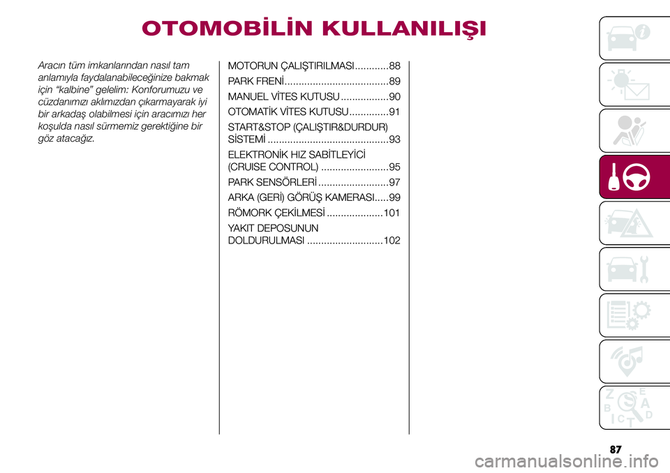 FIAT TIPO 4DOORS 2020  Kullanıcı el kitabı (in Turkish) 87
Aracın tüm imkanlarından nasıl tam 
anlamıyla faydalanabileceğinize bakmak 
için “kalbine” gelelim: Konforumuzu ve 
cüzdanımızı aklımızdan çıkarmayarak iyi 
bir arkadaş olabilme