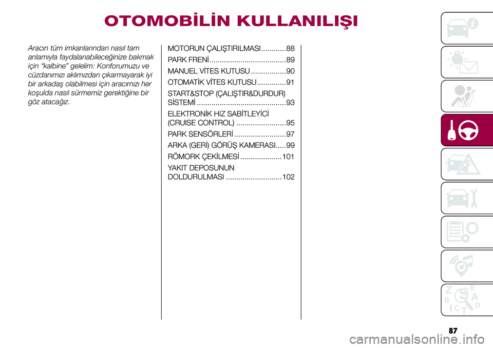 FIAT TIPO 4DOORS 2019  Kullanıcı el kitabı (in Turkish) 87
Aracın tüm imkanlarından nasıl tam 
anlamıyla faydalanabileceğinize bakmak 
için “kalbine” gelelim: Konforumuzu ve 
cüzdanımızı aklımızdan çıkarmayarak iyi 
bir arkadaş olabilme