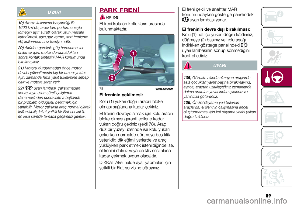 FIAT TIPO 4DOORS 2019 Kullanıcı el kitabı (in Turkish) 89
UYARI
19) Aracın kullanıma başlandığı ilk
1600 km’de, aracı tam performansıyla
(örneğin aşırı süratli olarak uzun mesafe
katedilmesi, aşırı gaz verme, sert frenleme
vb) kulla FIAT TIPO 4DOORS 2019 Kullanıcı el kitabı (in Turkish) 89
UYARI
19) Aracın kullanıma başlandığı ilk
1600 km’de, aracı tam performansıyla
(örneğin aşırı süratli olarak uzun mesafe
katedilmesi, aşırı gaz verme, sert frenleme
vb) kulla