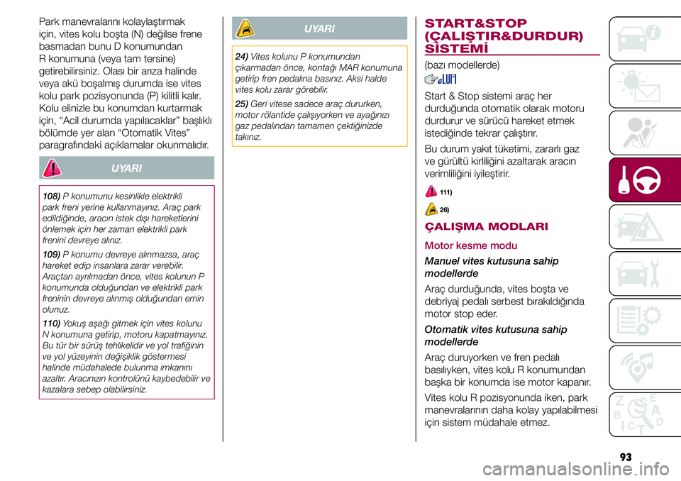 FIAT TIPO 4DOORS 2020  Kullanıcı el kitabı (in Turkish) 93
START&STOP 
(ÇALIŞTIR&DURDUR) 
SİSTEMİ
(bazı modellerde)
Start & Stop sistemi araç her 
durduğunda otomatik olarak motoru 
durdurur ve sürücü hareket etmek 
istediğinde tekrar çalışt�