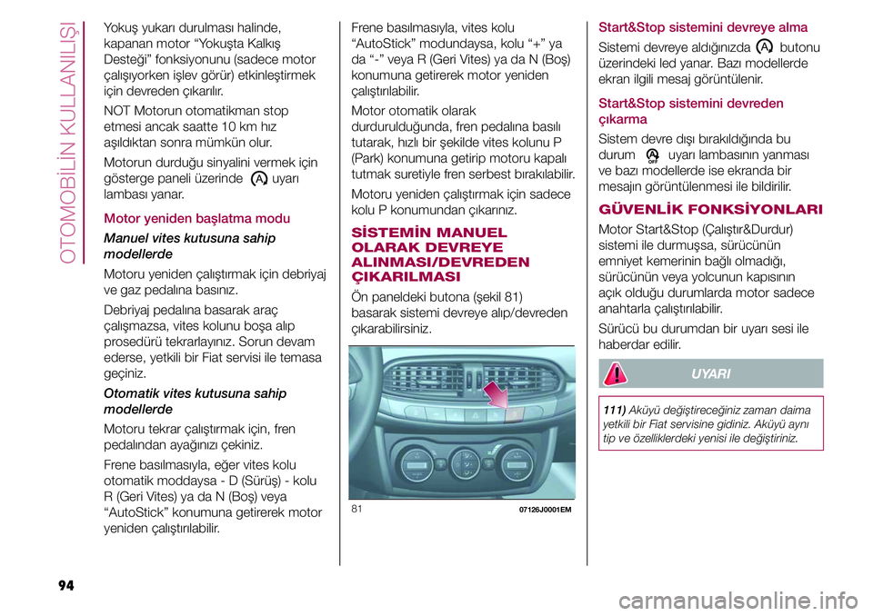 FIAT TIPO 4DOORS 2020  Kullanıcı el kitabı (in Turkish) OTOMOBİLİN KULLANILIŞI
94
Start&Stop sistemini devreye alma
Sistemi devreye aldığınızda        butonu 
üzerindeki led yanar. Bazı modellerde 
ekran ilgili mesaj görüntülenir. 
Start&Stop s