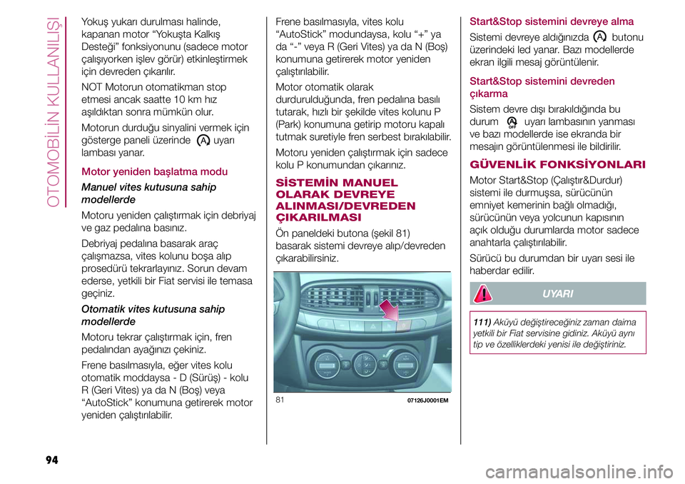 FIAT TIPO 4DOORS 2019  Kullanıcı el kitabı (in Turkish) OTOMOBİLİN KULLANILIŞI
94
Start&Stop sistemini devreye alma
Sistemi devreye aldığınızda        butonu 
üzerindeki led yanar. Bazı modellerde 
ekran ilgili mesaj görüntülenir. 
Start&Stop s