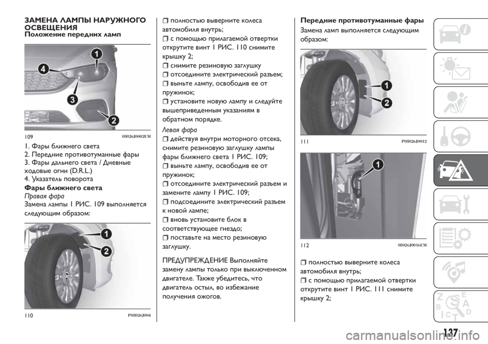 FIAT TIPO 4DOORS 2020 Руководство по эксплуатации и техобслуживанию (in Russian) ЗАМЕНА ЛАМПЫ НАРУЖНОГО
ОСВЕЩЕНИЯ
Положение переднихламп
1. Фары ближнего света
2. Передние противотуманные ф FIAT TIPO 4DOORS 2020 Руководство по эксплуатации и техобслуживанию (in Russian) ЗАМЕНА ЛАМПЫ НАРУЖНОГО
ОСВЕЩЕНИЯ
Положение переднихламп
1. Фары ближнего света
2. Передние противотуманные ф