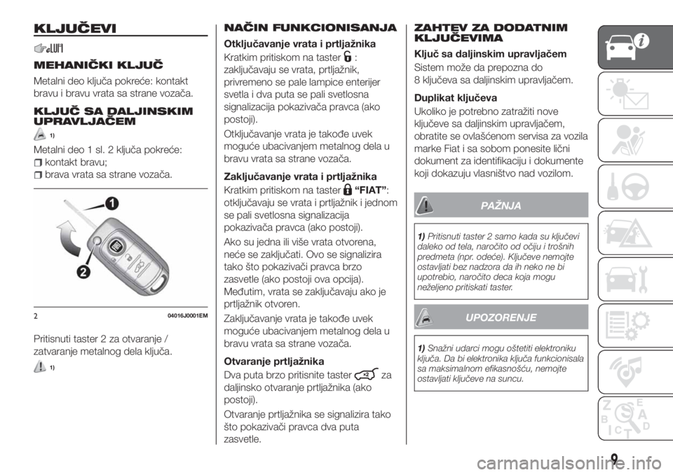 FIAT TIPO 4DOORS 2018  Knjižica za upotrebu i održavanje (in Serbian) KLJUČEVI
MEHANIČKI KLJUČ
Metalni deo ključa pokreće: kontakt
bravu i bravu vrata sa strane vozača.
KLJUČ SA DALJINSKIM
UPRAVLJAČEM
1)
Metalni deo 1 sl. 2 ključa pokreće:
kontakt bravu;
brava
