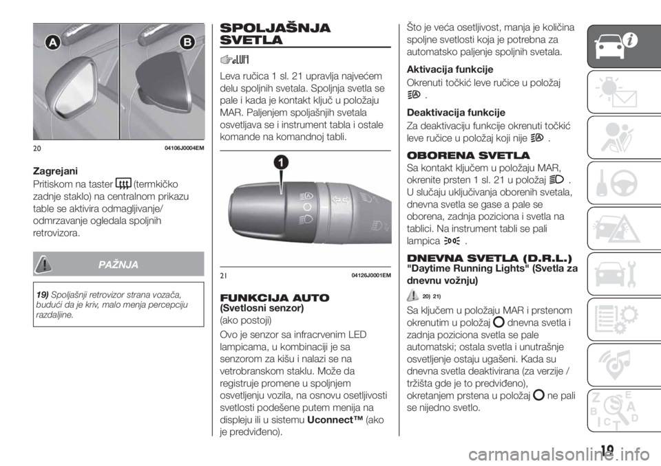 FIAT TIPO 4DOORS 2018  Knjižica za upotrebu i održavanje (in Serbian) Zagrejani
Pritiskom na taster
(termkičko
zadnje staklo) na centralnom prikazu
table se aktivira odmagljivanje/
odmrzavanje ogledala spoljnih
retrovizora.
PAŽNJA
19)Spoljašnji retrovizor strana voza FIAT TIPO 4DOORS 2018  Knjižica za upotrebu i održavanje (in Serbian) Zagrejani
Pritiskom na taster
(termkičko
zadnje staklo) na centralnom prikazu
table se aktivira odmagljivanje/
odmrzavanje ogledala spoljnih
retrovizora.
PAŽNJA
19)Spoljašnji retrovizor strana voza