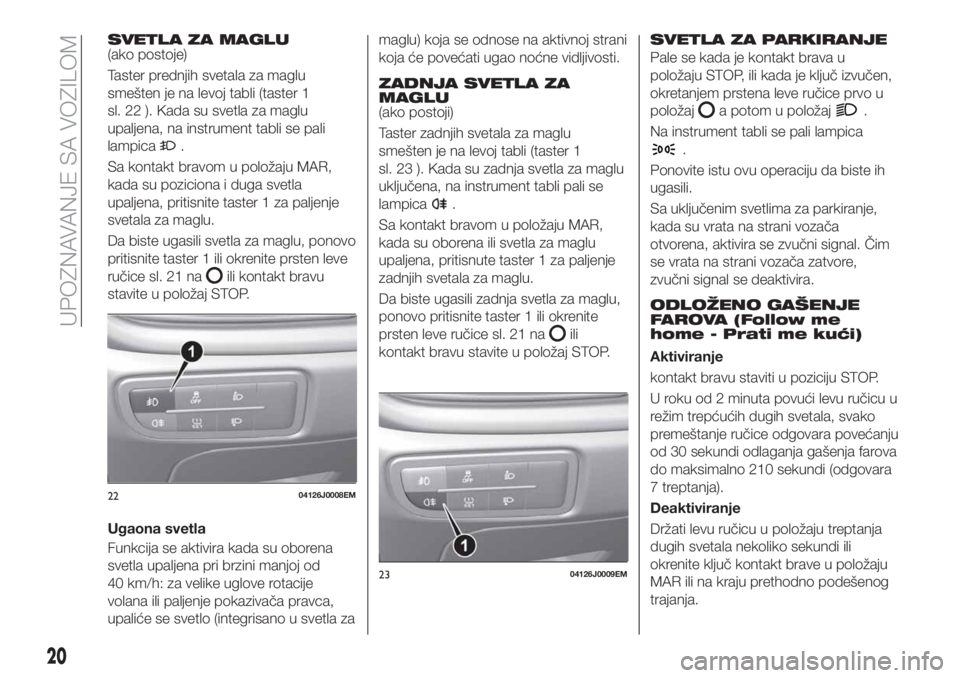 FIAT TIPO 4DOORS 2018  Knjižica za upotrebu i održavanje (in Serbian) SVETLA ZA MAGLU(ako postoje)
Taster prednjih svetala za maglu
smešten je na levoj tabli (taster 1
sl. 22 ). Kada su svetla za maglu
upaljena, na instrument tabli se pali
lampica
.
Sa kontakt bravom u