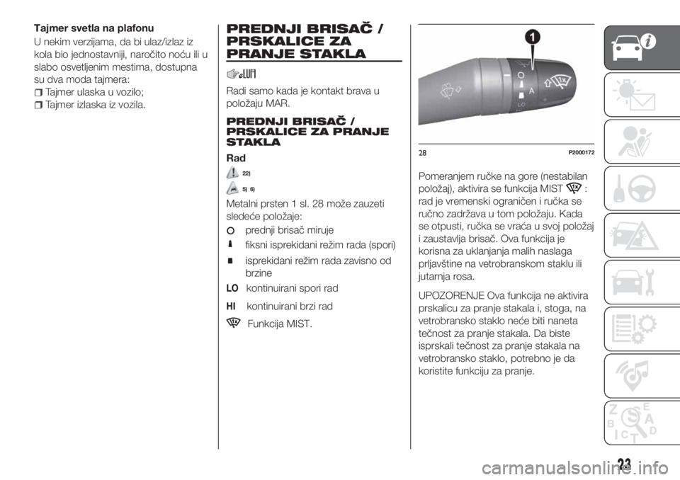 FIAT TIPO 4DOORS 2018  Knjižica za upotrebu i održavanje (in Serbian) Tajmer svetla na plafonu
U nekim verzijama, da bi ulaz/izlaz iz
kola bio jednostavniji, naročito noću ili u
slabo osvetljenim mestima, dostupna
su dva moda tajmera:
Tajmer ulaska u vozilo;
Tajmer iz