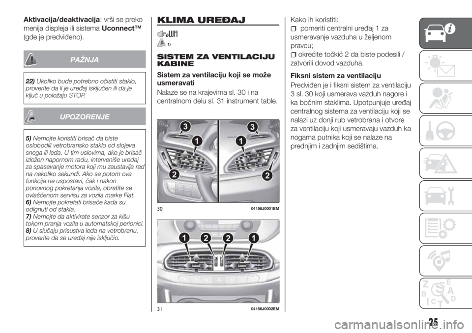 FIAT TIPO 4DOORS 2018  Knjižica za upotrebu i održavanje (in Serbian) Aktivacija/deaktivacija: vrši se preko
menija displeja ili sistemaUconnect™
(gde je predviđeno).
PAŽNJA
22)Ukoliko bude potrebno očistiti staklo,
proverite da li je uređaj isključen ili da je
