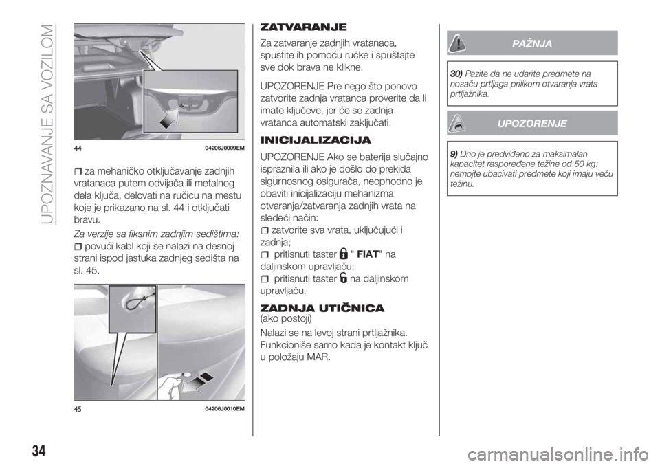FIAT TIPO 4DOORS 2018  Knjižica za upotrebu i održavanje (in Serbian) za mehaničko otključavanje zadnjih
vratanaca putem odvijača ili metalnog
dela ključa, delovati na ručicu na mestu
koje je prikazano na sl. 44 i otključati
bravu.
Za verzije sa fiksnim zadnjim se
