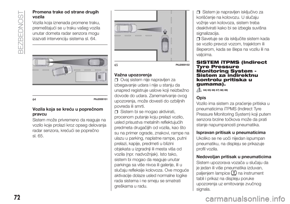 FIAT TIPO 4DOORS 2018  Knjižica za upotrebu i održavanje (in Serbian) Promena trake od strane drugih
vozila
Vozila koja iznenada promene traku,
premeštajući se u traku vašeg vozila
unutar dometa radar senzora mogu
izazvati intervenciju sistema sl. 64.
Vozila koja se 