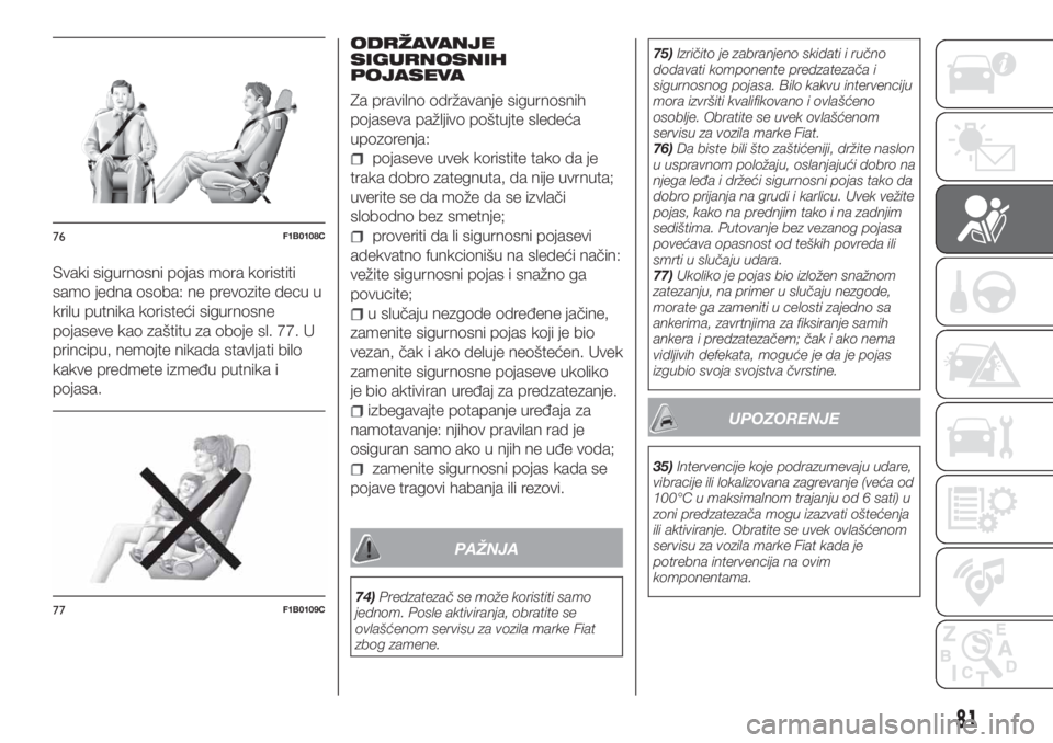 FIAT TIPO 4DOORS 2018  Knjižica za upotrebu i održavanje (in Serbian) Svaki sigurnosni pojas mora koristiti
samo jedna osoba: ne prevozite decu u
krilu putnika koristeći sigurnosne
pojaseve kao zaštitu za oboje sl. 77. U
principu, nemojte nikada stavljati bilo
kakve p