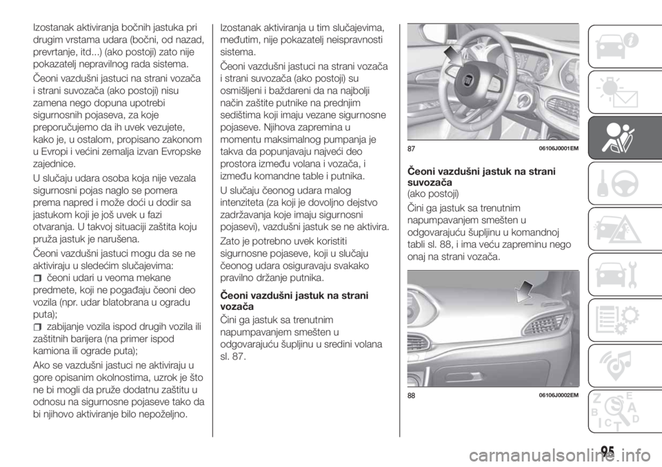 FIAT TIPO 4DOORS 2018 Knjižica za upotrebu i održavanje (in Serbian) Izostanak aktiviranja bočnih jastuka pri
drugim vrstama udara (bočni, od nazad,
prevrtanje, itd...) (ako postoji) zato nije
pokazatelj nepravilnog rada sistema.
Čeoni vazdušni jastuci na strani vo FIAT TIPO 4DOORS 2018 Knjižica za upotrebu i održavanje (in Serbian) Izostanak aktiviranja bočnih jastuka pri
drugim vrstama udara (bočni, od nazad,
prevrtanje, itd...) (ako postoji) zato nije
pokazatelj nepravilnog rada sistema.
Čeoni vazdušni jastuci na strani vo