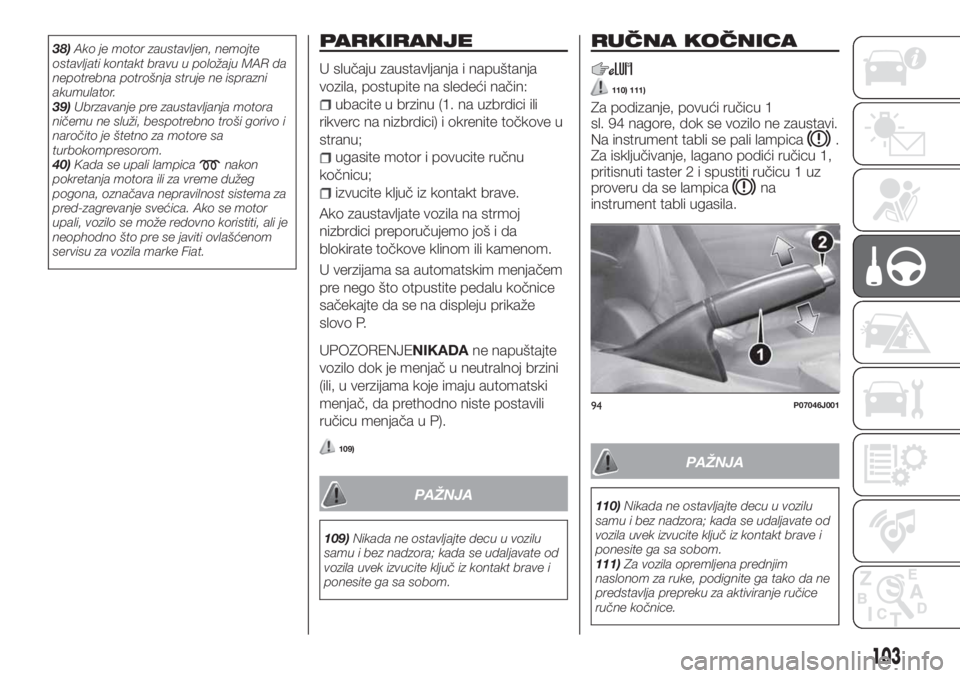 FIAT TIPO 4DOORS 2019  Knjižica za upotrebu i održavanje (in Serbian) 38)Ako je motor zaustavljen, nemojte
ostavljati kontakt bravu u položaju MAR da
nepotrebna potrošnja struje ne isprazni
akumulator.
39)Ubrzavanje pre zaustavljanja motora
ničemu ne služi, bespotre
