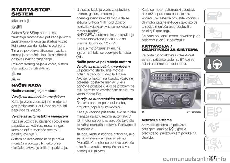 FIAT TIPO 4DOORS 2020  Knjižica za upotrebu i održavanje (in Serbian) START&STOP
SISTEM
(ako postoji)
Sistem Start&Stop automatski
zaustavlja motor svaki put kada je vozilo
zaustavljeno ili kada ga startuje vozač
koji namerava da nastavi s vožnjom.
Time se povećava e