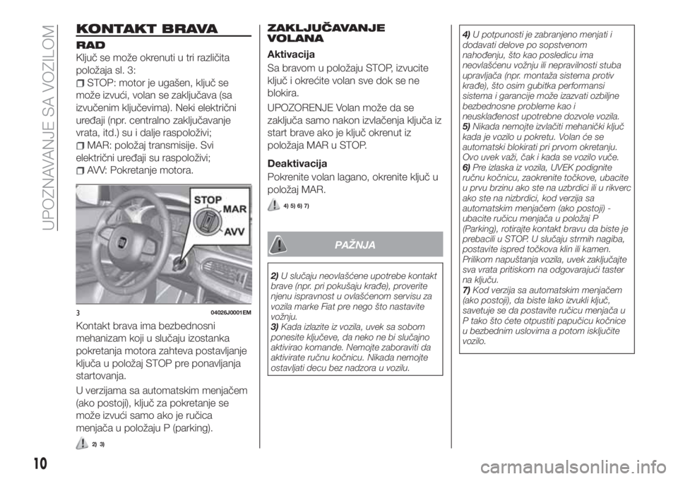 FIAT TIPO 4DOORS 2020  Knjižica za upotrebu i održavanje (in Serbian) KONTAKT BRAVA
RAD
Ključ se može okrenuti u tri različita
položaja sl. 3:
STOP: motor je ugašen, ključ se
može izvući, volan se zaključava (sa
izvučenim ključevima). Neki električni
uređaj