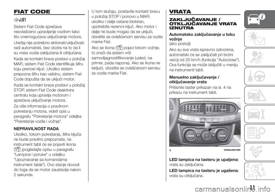 FIAT TIPO 4DOORS 2020  Knjižica za upotrebu i održavanje (in Serbian) FIAT CODE
Sistem Fiat Code sprečava
neovlašćeno upravljanje vozilom tako
što onemogućava uključivanje motora.
Uređaj nije potrebno aktivirati/uključivati:
radi automatski, bez obzira na to da 