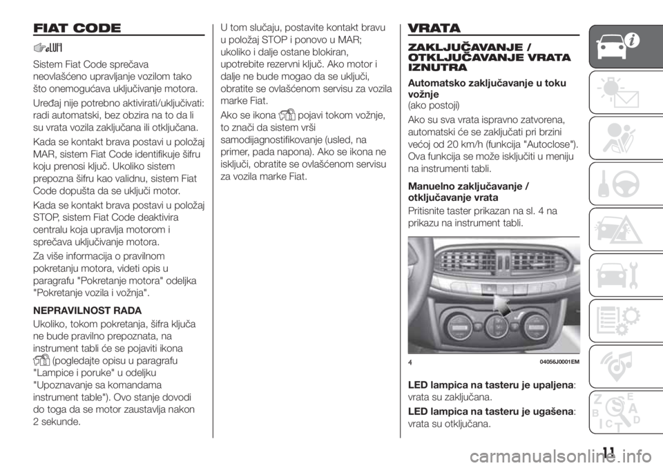 FIAT TIPO 4DOORS 2020 Knjižica za upotrebu i održavanje (in Serbian) FIAT CODE
Sistem Fiat Code sprečava
neovlašćeno upravljanje vozilom tako
što onemogućava uključivanje motora.
Uređaj nije potrebno aktivirati/uključivati:
radi automatski, bez obzira na to da FIAT TIPO 4DOORS 2020 Knjižica za upotrebu i održavanje (in Serbian) FIAT CODE
Sistem Fiat Code sprečava
neovlašćeno upravljanje vozilom tako
što onemogućava uključivanje motora.
Uređaj nije potrebno aktivirati/uključivati:
radi automatski, bez obzira na to da