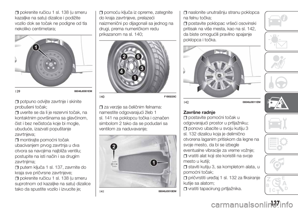 FIAT TIPO 4DOORS 2019  Knjižica za upotrebu i održavanje (in Serbian) pokrenite ručicu 1 sl. 138 (u smeru
kazaljke na satu) dizalice i podižite
vozilo dok se točak ne podigne od tla
nekoliko centimetara;
potpuno odvijte zavrtnje i skinite
probušeni točak;
uverite s