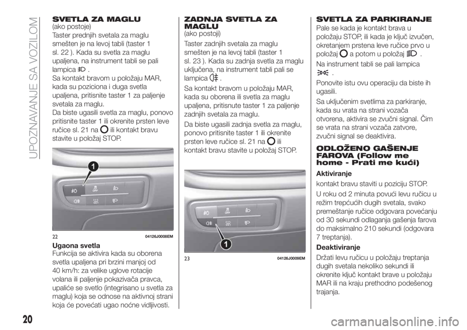 FIAT TIPO 4DOORS 2020 Knjižica za upotrebu i održavanje (in Serbian) SVETLA ZA MAGLU(ako postoje)
Taster prednjih svetala za maglu
smešten je na levoj tabli (taster 1
sl. 22 ). Kada su svetla za maglu
upaljena, na instrument tabli se pali
lampica
.
Sa kontakt bravom u FIAT TIPO 4DOORS 2020 Knjižica za upotrebu i održavanje (in Serbian) SVETLA ZA MAGLU(ako postoje)
Taster prednjih svetala za maglu
smešten je na levoj tabli (taster 1
sl. 22 ). Kada su svetla za maglu
upaljena, na instrument tabli se pali
lampica
.
Sa kontakt bravom u