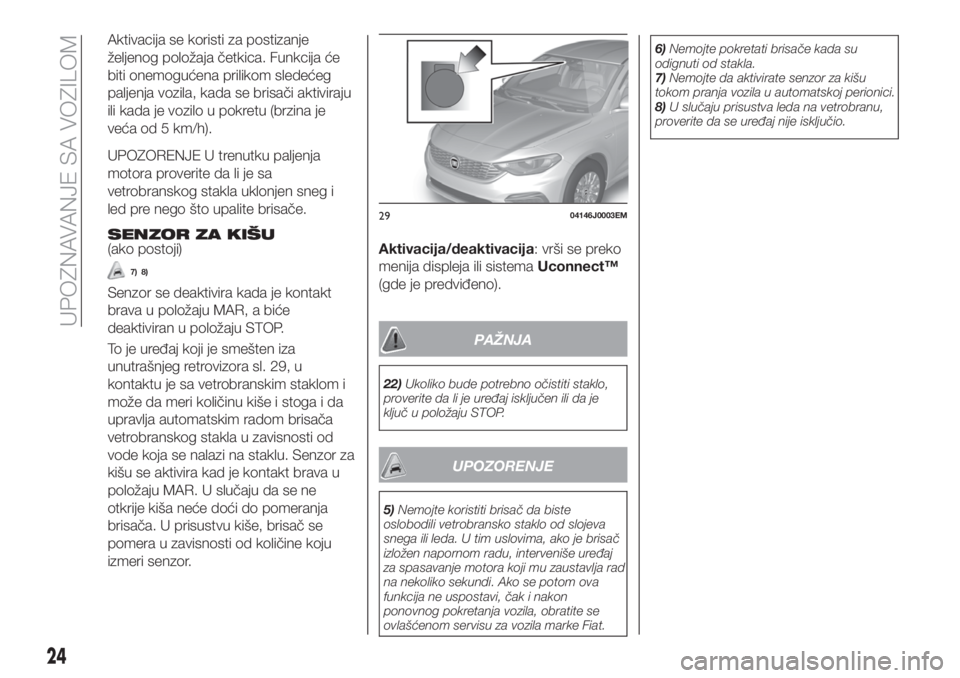 FIAT TIPO 4DOORS 2020  Knjižica za upotrebu i održavanje (in Serbian) Aktivacija se koristi za postizanje
željenog položaja četkica. Funkcija će
biti onemogućena prilikom sledećeg
paljenja vozila, kada se brisači aktiviraju
ili kada je vozilo u pokretu (brzina je