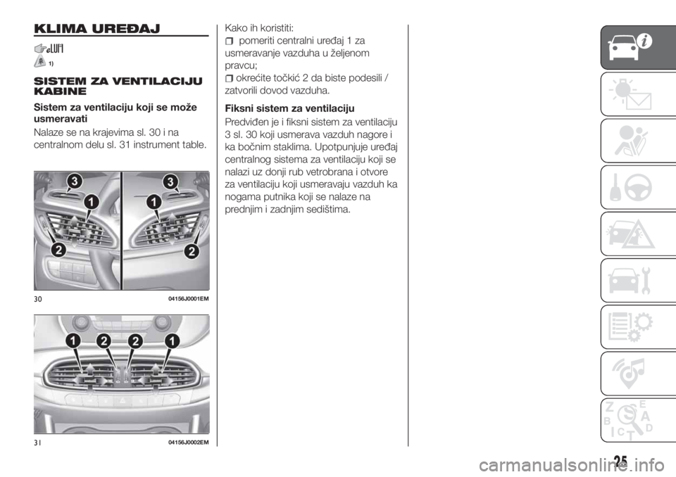 FIAT TIPO 4DOORS 2019  Knjižica za upotrebu i održavanje (in Serbian) KLIMA UREĐAJ
1)
SISTEM ZA VENTILACIJU
KABINE
Sistem za ventilaciju koji se može
usmeravati
Nalaze se na krajevima sl. 30 i na
centralnom delu sl. 31 instrument table.Kako ih koristiti:
pomeriti cent