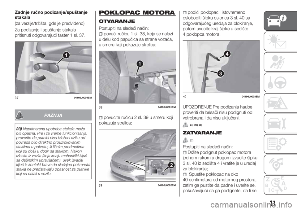 FIAT TIPO 4DOORS 2020  Knjižica za upotrebu i održavanje (in Serbian) Zadnje ručno podizanje/spuštanje
stakala
(za verzije/tržišta, gde je predviđeno)
Za podizanje i spuštanje stakala
pritisnuti odgovarajući taster 1 sl. 37.
PAŽNJA
23)Neprimerena upotreba stakal