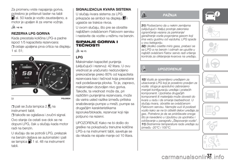 FIAT TIPO 4DOORS 2020  Knjižica za upotrebu i održavanje (in Serbian) Za promenu vrste napajanja goriva,
potrebno je pritisnuti taster na tabli
sl. 50 kada je vozilo zaustavljeno, a
motor je upaljen ili za vreme vožnje.
14) 15)
REZERVA LPG GORIVA
Kada preostala količi