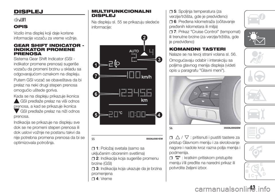 FIAT TIPO 4DOORS 2020  Knjižica za upotrebu i održavanje (in Serbian) DISPLEJ
OPIS
Vozilo ima displej koji daje korisne
informacije vozaču za vreme vožnje.
GEAR SHIFT INDICATOR -
INDIKATOR PROMENE
PRENOSA
Sistema Gear Shift Indicator (GSI -
indikator promene prenosa) 