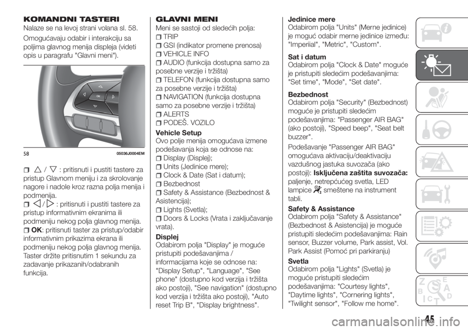 FIAT TIPO 4DOORS 2019  Knjižica za upotrebu i održavanje (in Serbian) KOMANDNI TASTERI
Nalaze se na levoj strani volana sl. 58.
Omogućavaju odabir i interakciju sa
poljima glavnog menija displeja (videti
opis u paragrafu "Glavni meni").
/: pritisnuti i pustiti 