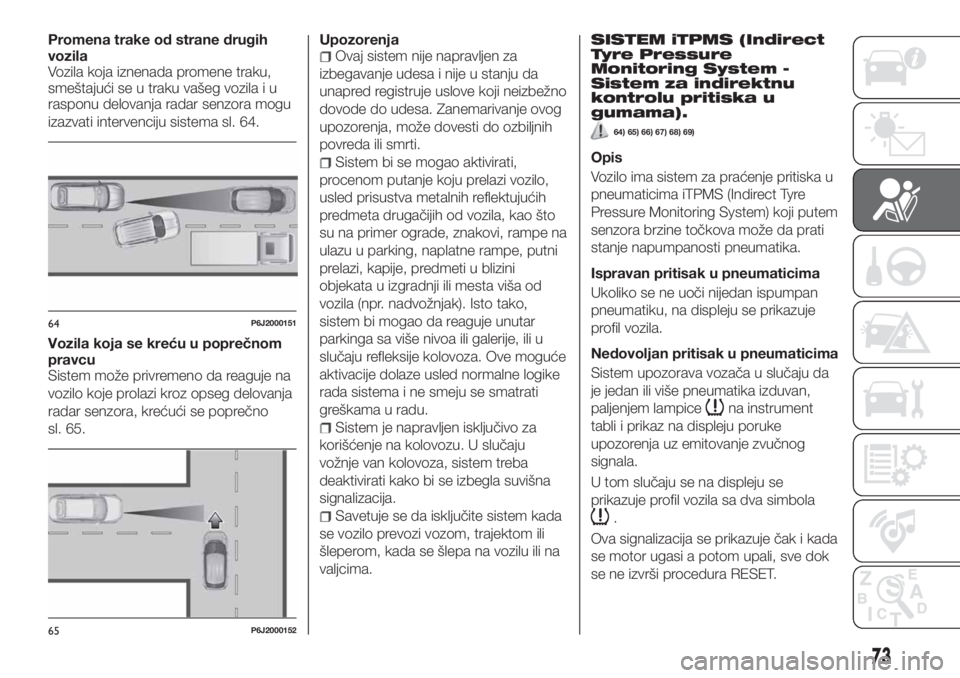 FIAT TIPO 4DOORS 2020  Knjižica za upotrebu i održavanje (in Serbian) Promena trake od strane drugih
vozila
Vozila koja iznenada promene traku,
smeštajući se u traku vašeg vozila i u
rasponu delovanja radar senzora mogu
izazvati intervenciju sistema sl. 64.
Vozila ko