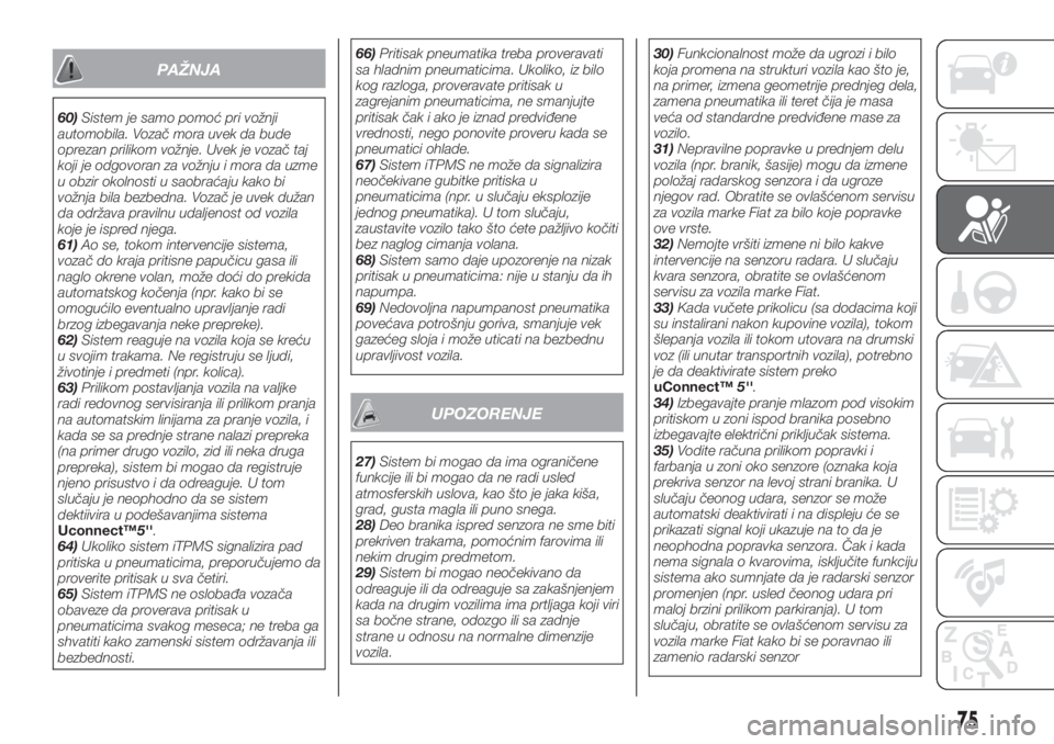 FIAT TIPO 4DOORS 2020  Knjižica za upotrebu i održavanje (in Serbian) PAŽNJA
60)Sistem je samo pomoć pri vožnji
automobila. Vozač mora uvek da bude
oprezan prilikom vožnje. Uvek je vozač taj
koji je odgovoran za vožnju i mora da uzme
u obzir okolnosti u saobraća