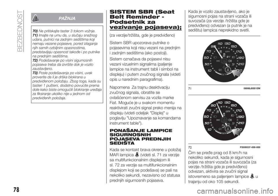 FIAT TIPO 4DOORS 2019  Knjižica za upotrebu i održavanje (in Serbian) PAŽNJA
70)Ne pritiskajte taster 3 tokom vožnje.
71)Imajte na umu da, u slučaju snažnog
udara, putnici na zadnjim sedištima koji
nemaju vezane pojaseve, pored izlaganja
njih samih ozbiljnim opasno