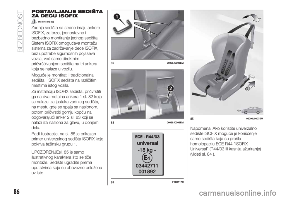 FIAT TIPO 4DOORS 2020  Knjižica za upotrebu i održavanje (in Serbian) POSTAVLJANJE SEDIŠTA
ZA DECU ISOFIX
86) 87) 87) 88)
Zadnja sedišta sa strane imaju ankere
ISOFIX, za brzo, jednostavno i
bezbedno montiranje jednog sedišta.
Sistem ISOFIX omogućava montažu
sistem