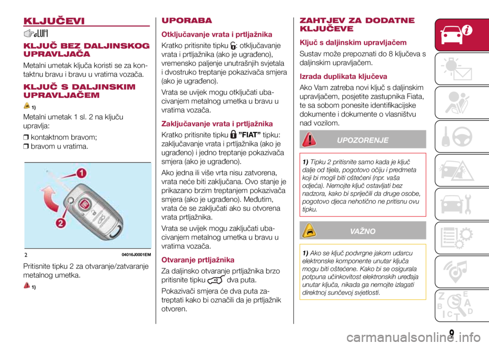 FIAT TIPO 4DOORS 2018  Knjižica s uputama za uporabu i održavanje (in Croatian) 204016J0001EM
KLJUČEVI
KLJUČ BEZ DALJINSKOG 
UPRAVLJAČA
Metalni umetak ključa koristi se za kon-
taktnu bravu i bravu u vratima vozača.
KLJUČ S DALJINSKIM 
UPRAVLJAČEM
 1)
Metalni umetak 1 sl. 