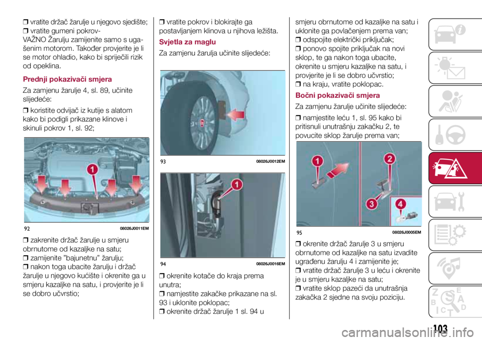 FIAT TIPO 4DOORS 2020  Knjižica s uputama za uporabu i održavanje (in Croatian) 9208026J0011EM
9308026J0012EM
9408026J0016EM
9508026J0005EM
 
❒ vratite držač žarulje u njegovo sjedište;
 
❒ vratite gumeni pokrov-
VAŽNO Žarulju zamijenite samo s uga-
šenim motorom. Tako