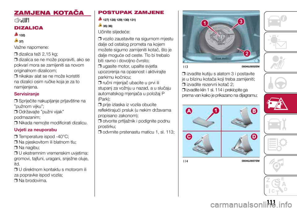 FIAT TIPO 4DOORS 2020  Knjižica s uputama za uporabu i održavanje (in Croatian) 11308046J0002EM
11408046J0007EM
ZAMJENA KOTAČA
DIZALICA
 132)
 37)
Važne napomene: 
❒ dizalica teži 2,15 kg;
 
❒ dizalica se ne može popraviti, ako se 
pokvari mora se zamijeniti sa novom 
ori