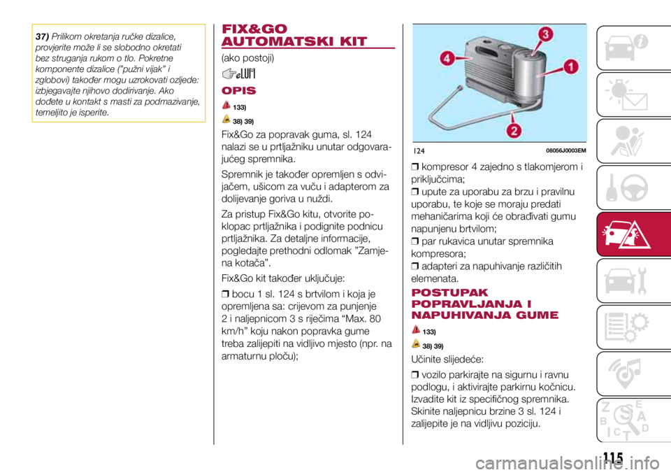 FIAT TIPO 4DOORS 2020  Knjižica s uputama za uporabu i održavanje (in Croatian) 12408056J0003EM
37) Prilikom okretanja ručke dizalice, 
provjerite može li se slobodno okretati 
bez struganja rukom o tlo. Pokretne 
komponente dizalice (”pužni vijak” i 
zglobovi) također mo