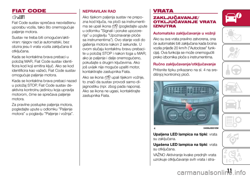 FIAT TIPO 4DOORS 2018  Knjižica s uputama za uporabu i održavanje (in Croatian) 404056J0001EM
FIAT CODE
Fiat Code sustav sprečava neovlaštenu 
uporabu vozila, tako što onemogućuje 
paljenje motora.
Sustav ne treba biti omogućen/akti-
viran: njegov rad je automatski, bez 
obz